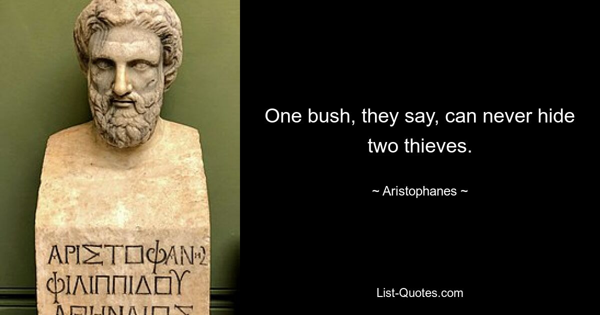 One bush, they say, can never hide two thieves. — © Aristophanes