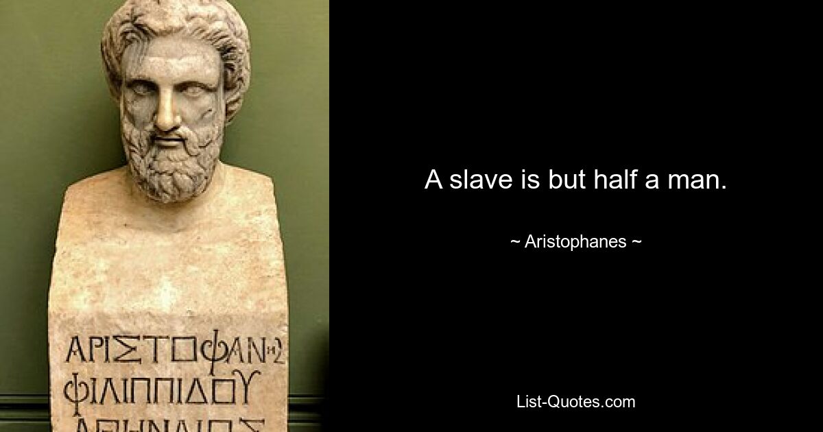 A slave is but half a man. — © Aristophanes