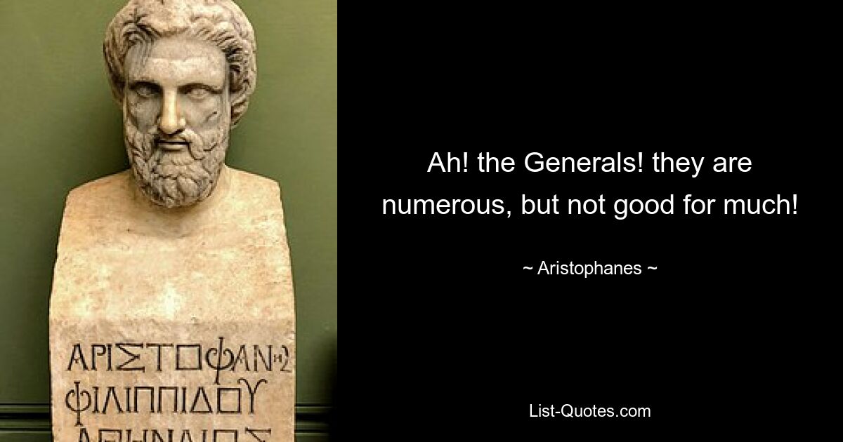 Ah! the Generals! they are numerous, but not good for much! — © Aristophanes