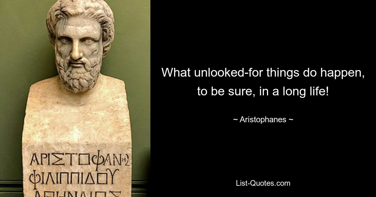 What unlooked-for things do happen, to be sure, in a long life! — © Aristophanes