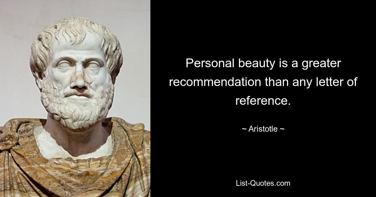 Personal beauty is a greater recommendation than any letter of reference. — © Aristotle