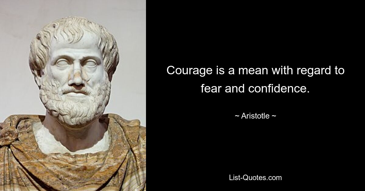 Courage is a mean with regard to fear and confidence. — © Aristotle