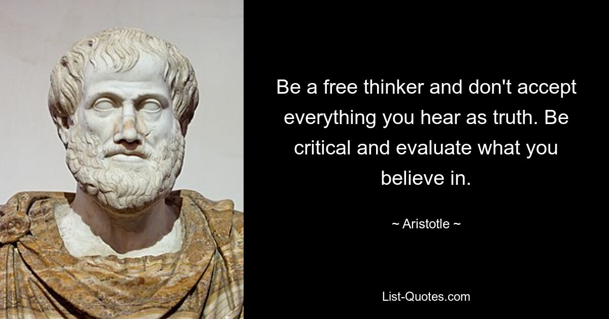 Be a free thinker and don't accept everything you hear as truth. Be critical and evaluate what you believe in. — © Aristotle