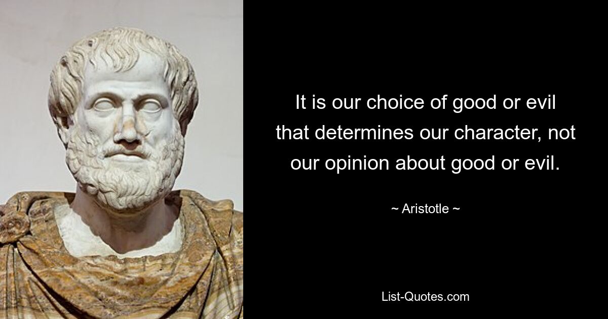 It is our choice of good or evil that determines our character, not our opinion about good or evil. — © Aristotle