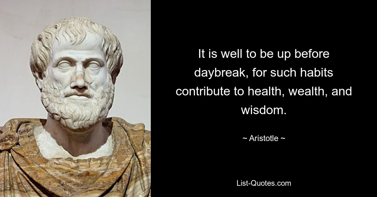 It is well to be up before daybreak, for such habits contribute to health, wealth, and wisdom. — © Aristotle