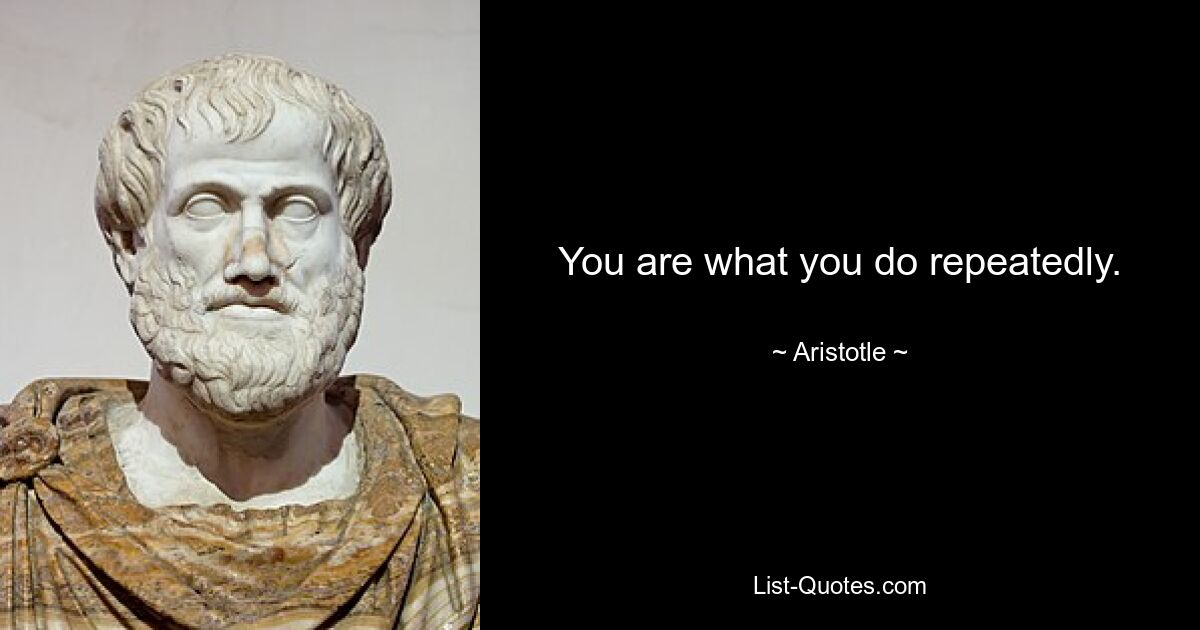 You are what you do repeatedly. — © Aristotle