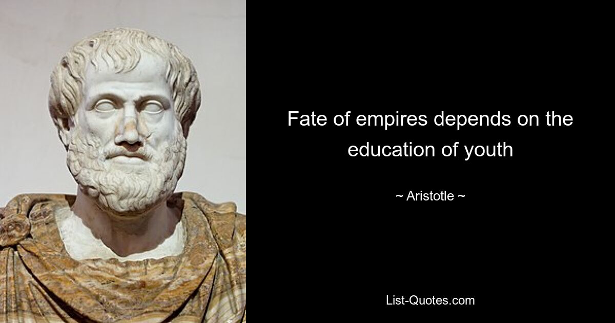 Fate of empires depends on the education of youth — © Aristotle