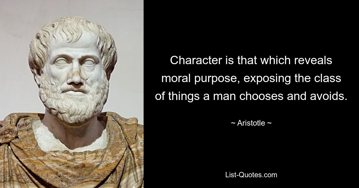 Character is that which reveals moral purpose, exposing the class of things a man chooses and avoids. — © Aristotle