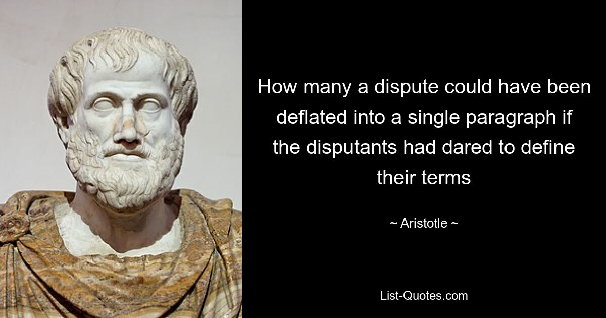 How many a dispute could have been deflated into a single paragraph if the disputants had dared to define their terms — © Aristotle