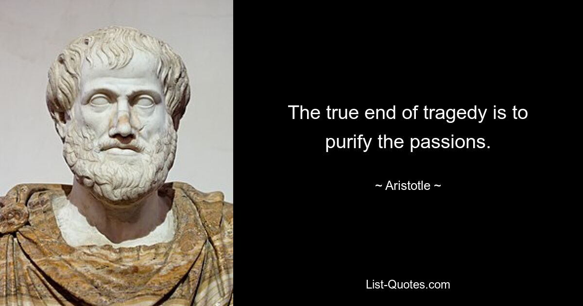 The true end of tragedy is to purify the passions. — © Aristotle