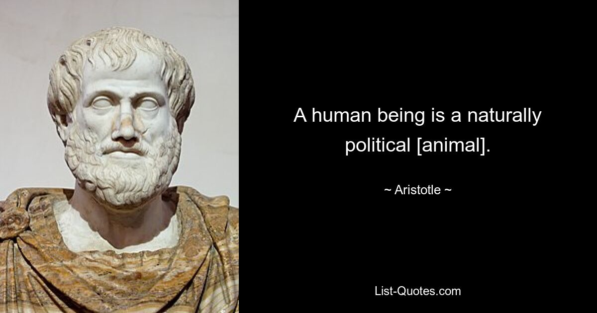 A human being is a naturally political [animal]. — © Aristotle