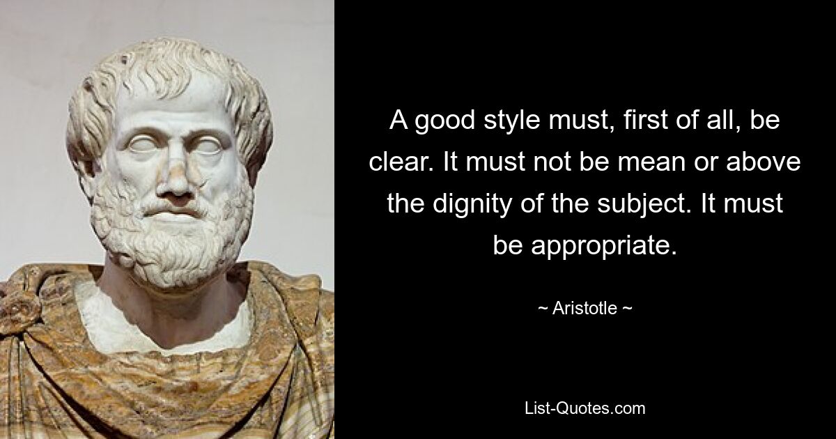 A good style must, first of all, be clear. It must not be mean or above the dignity of the subject. It must be appropriate. — © Aristotle