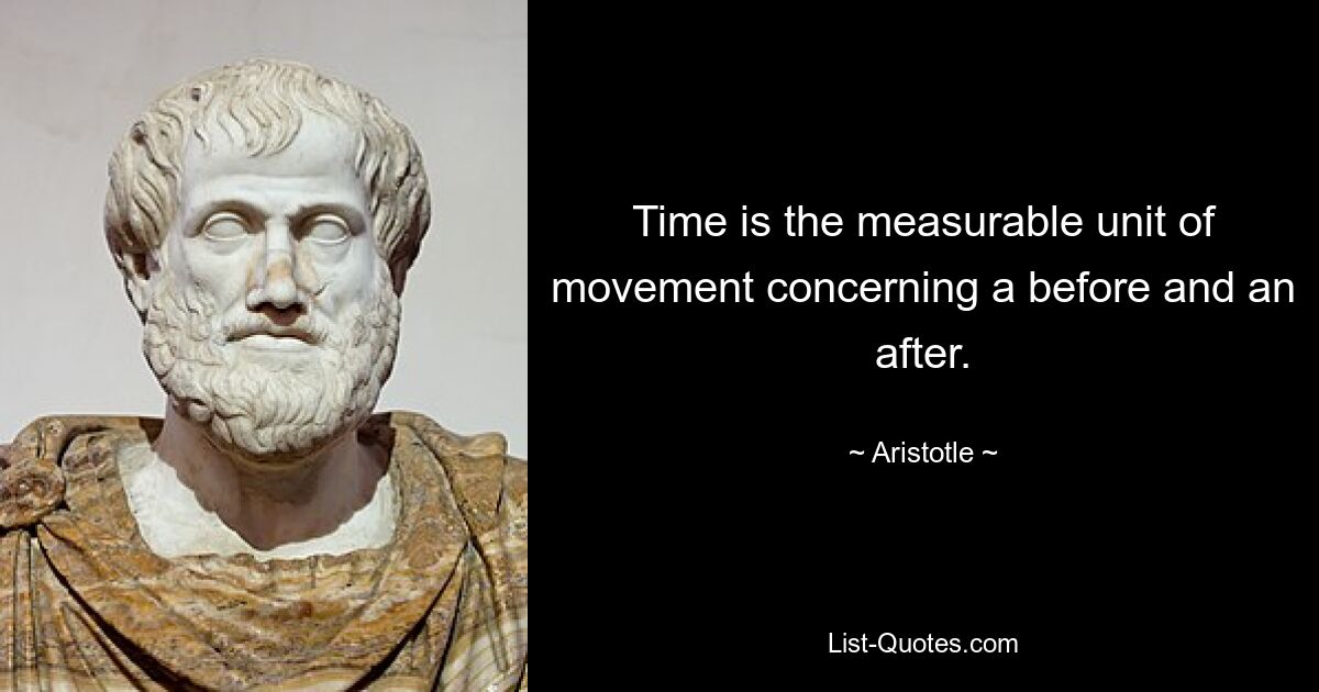 Time is the measurable unit of movement concerning a before and an after. — © Aristotle