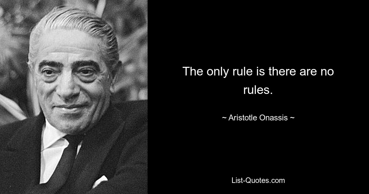 The only rule is there are no rules. — © Aristotle Onassis