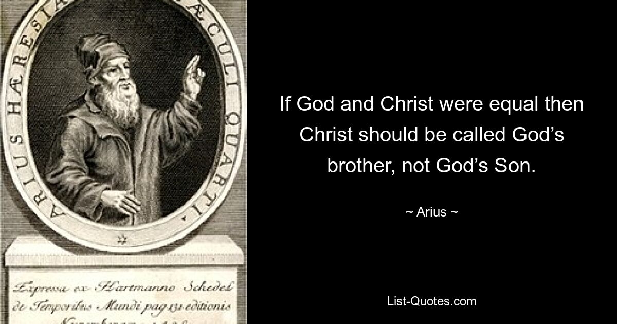 If God and Christ were equal then Christ should be called God’s brother, not God’s Son. — © Arius