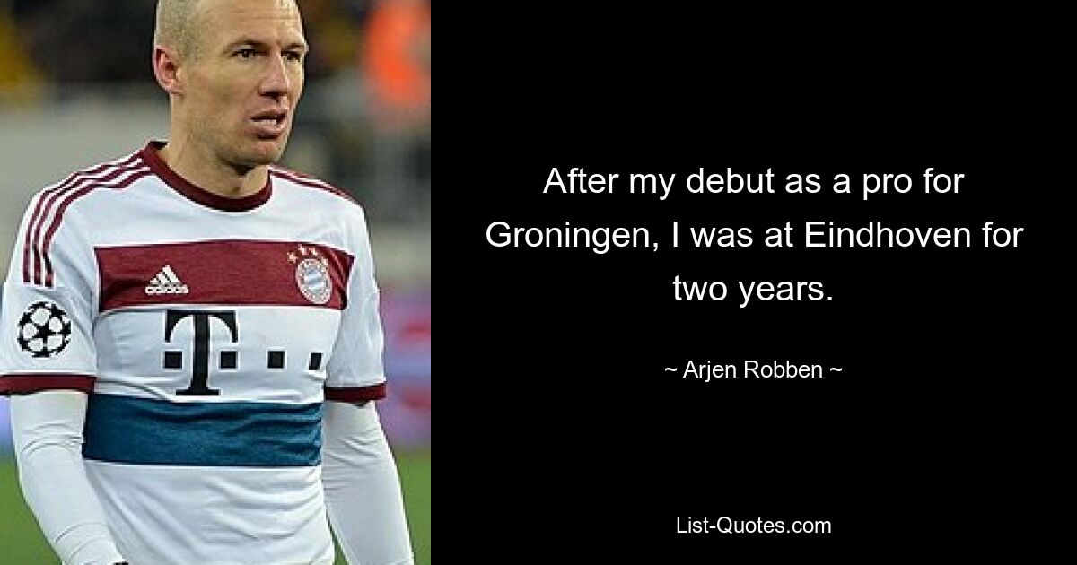 After my debut as a pro for Groningen, I was at Eindhoven for two years. — © Arjen Robben