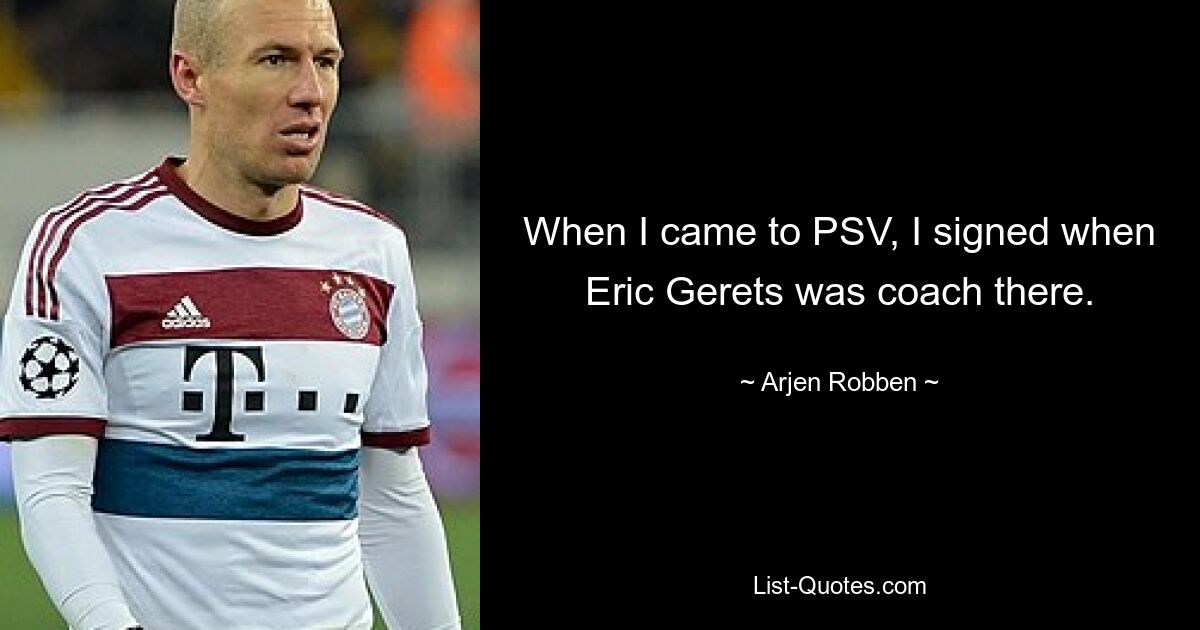 When I came to PSV, I signed when Eric Gerets was coach there. — © Arjen Robben