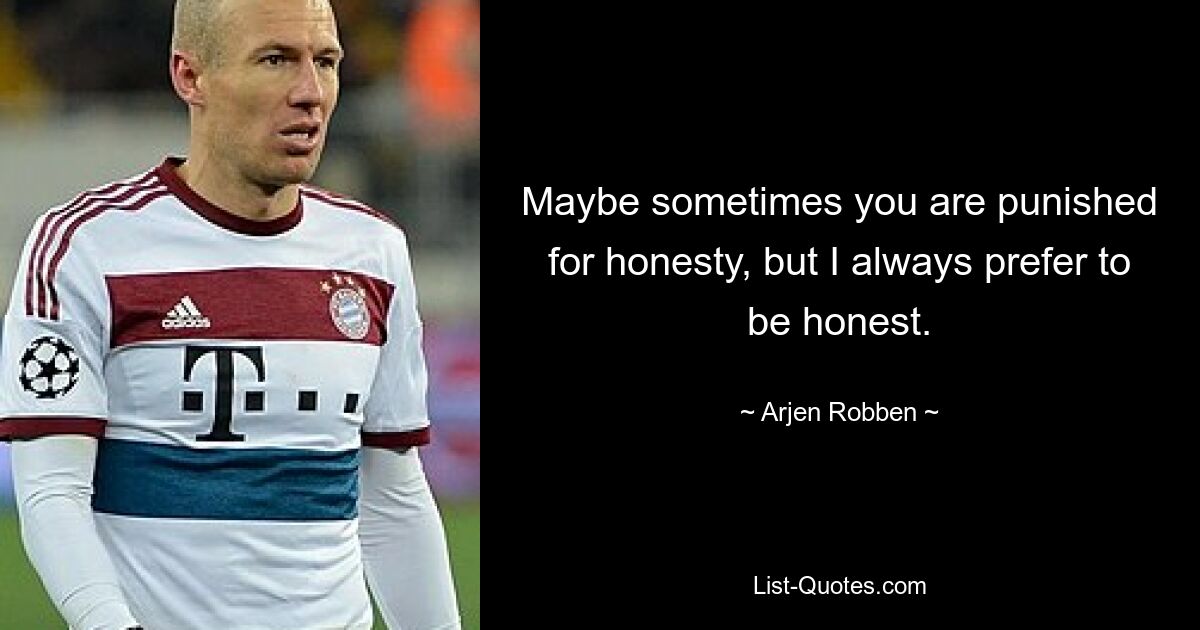 Maybe sometimes you are punished for honesty, but I always prefer to be honest. — © Arjen Robben