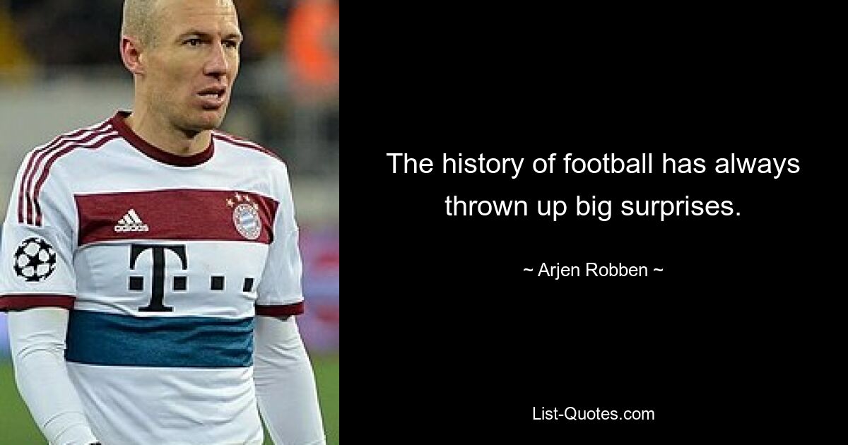 The history of football has always thrown up big surprises. — © Arjen Robben