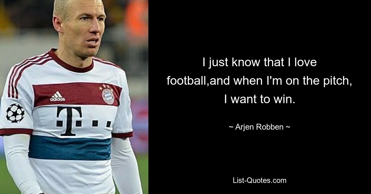 I just know that I love football,and when I'm on the pitch, I want to win. — © Arjen Robben