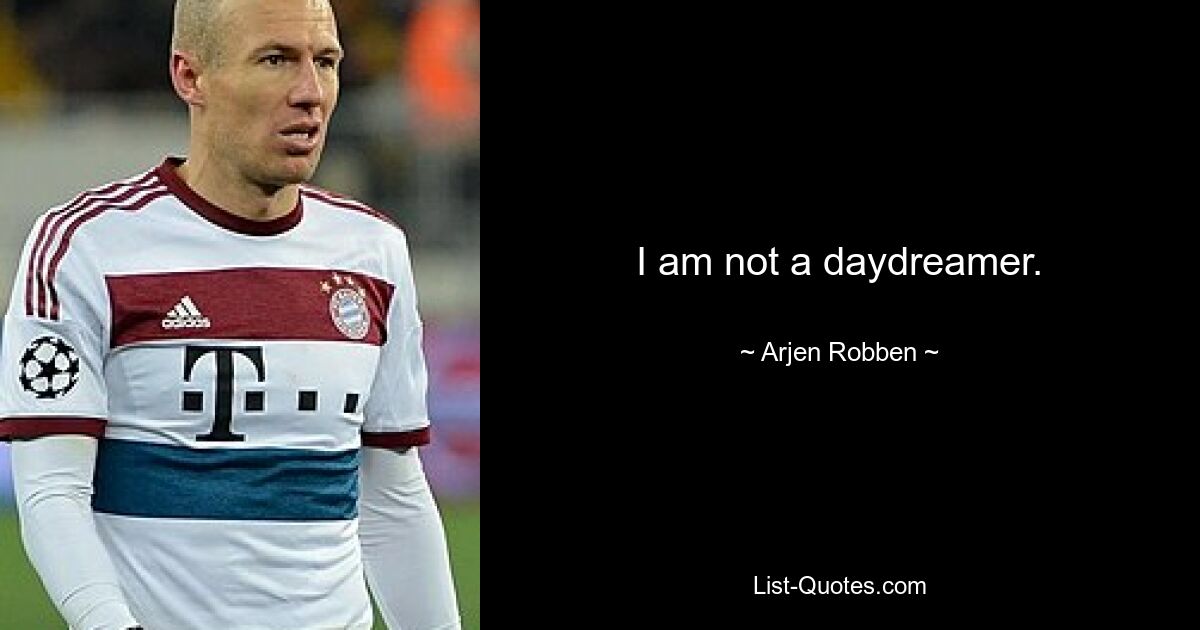 I am not a daydreamer. — © Arjen Robben