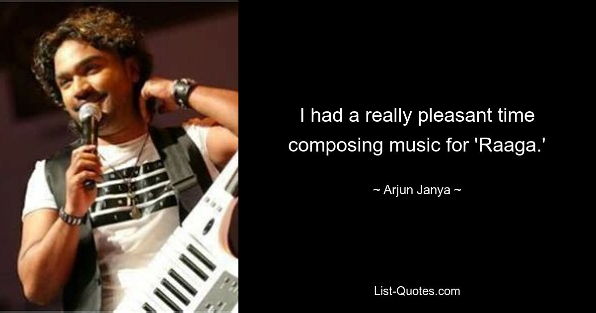 I had a really pleasant time composing music for 'Raaga.' — © Arjun Janya