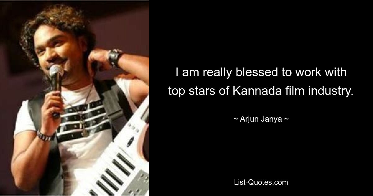 I am really blessed to work with top stars of Kannada film industry. — © Arjun Janya