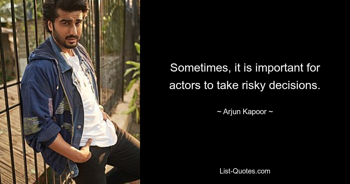 Sometimes, it is important for actors to take risky decisions. — © Arjun Kapoor