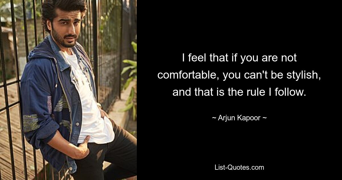 I feel that if you are not comfortable, you can't be stylish, and that is the rule I follow. — © Arjun Kapoor