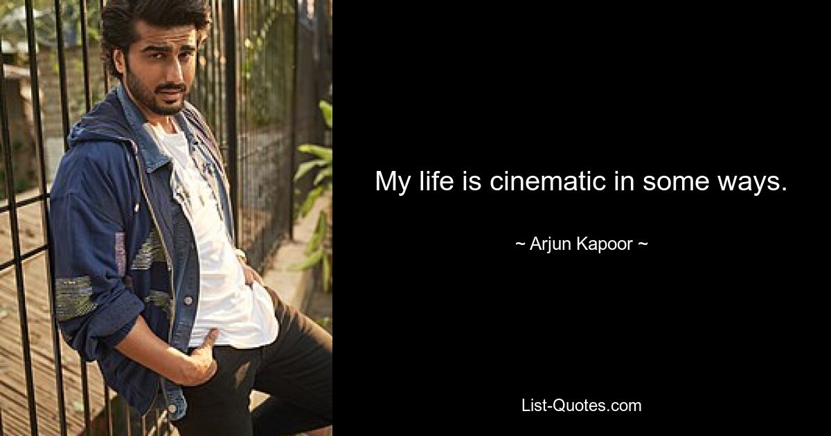 My life is cinematic in some ways. — © Arjun Kapoor