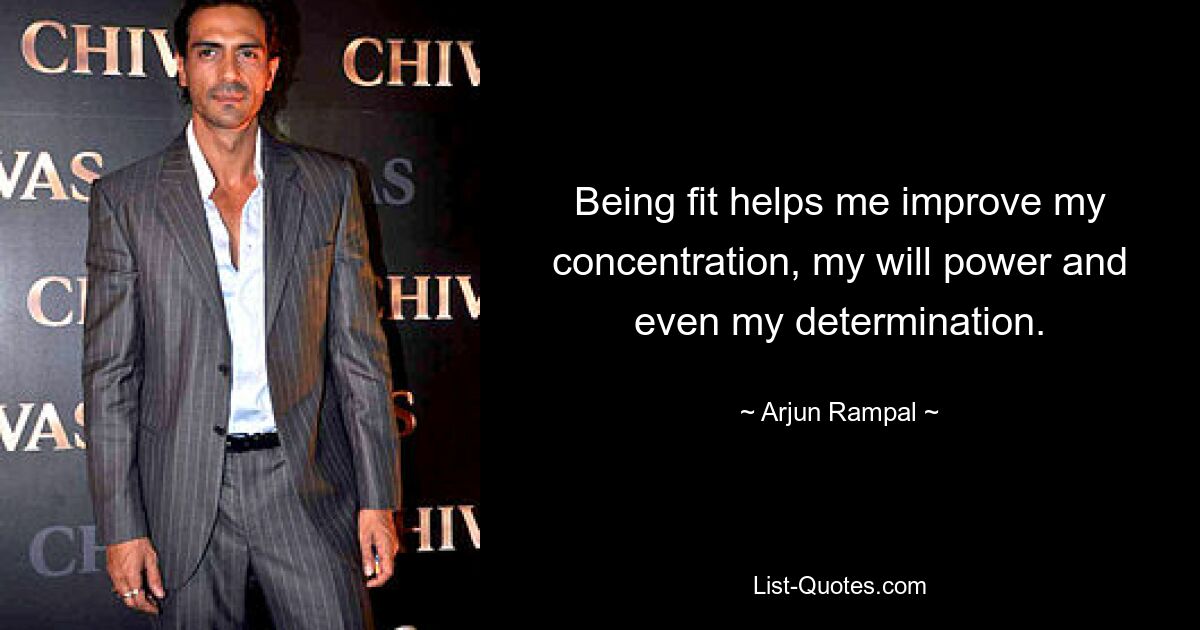 Being fit helps me improve my concentration, my will power and even my determination. — © Arjun Rampal