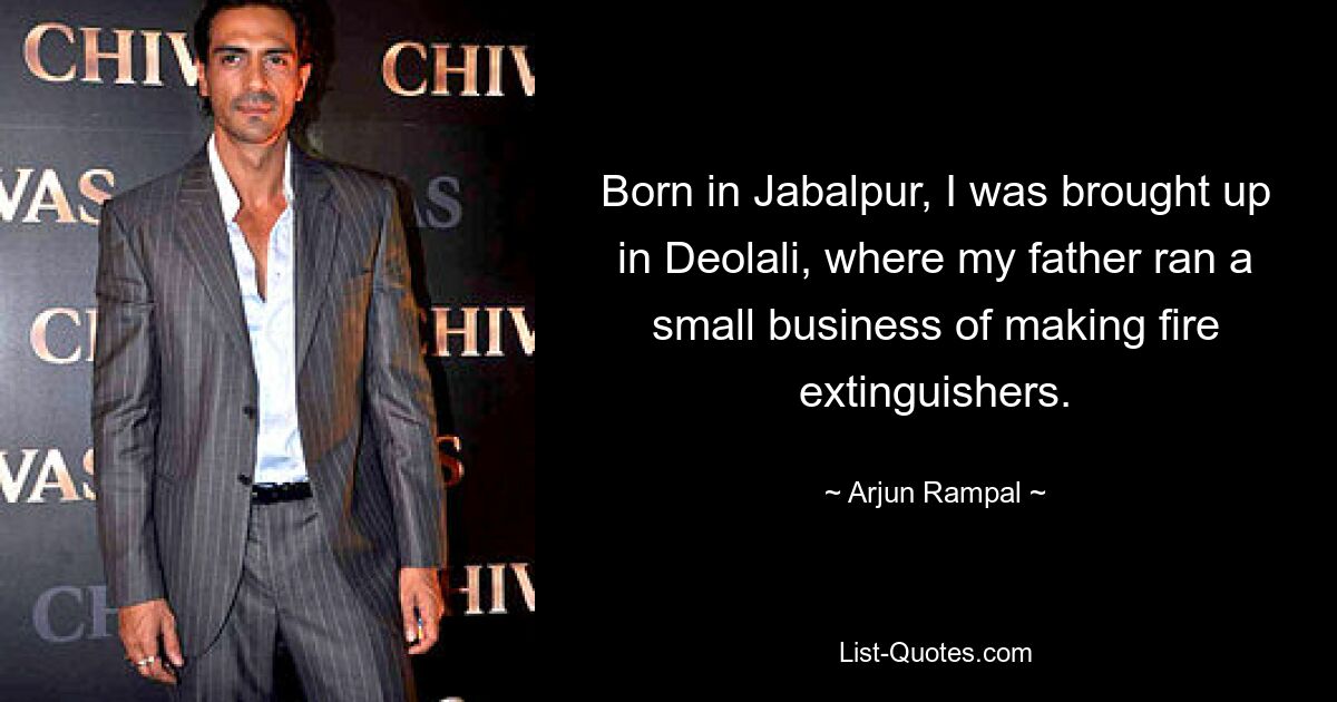 Born in Jabalpur, I was brought up in Deolali, where my father ran a small business of making fire extinguishers. — © Arjun Rampal