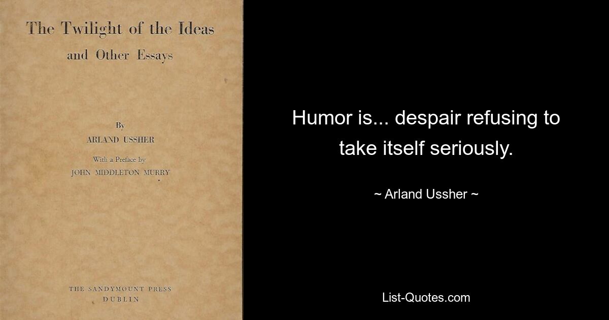 Humor is... despair refusing to take itself seriously. — © Arland Ussher