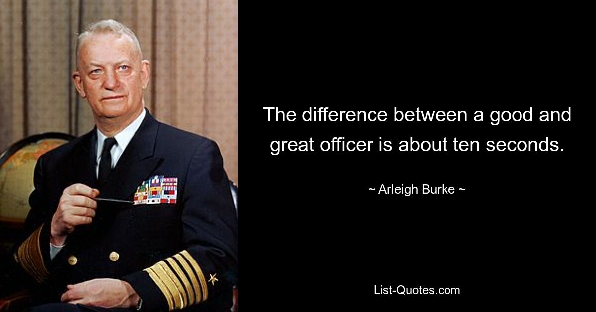 The difference between a good and great officer is about ten seconds. — © Arleigh Burke