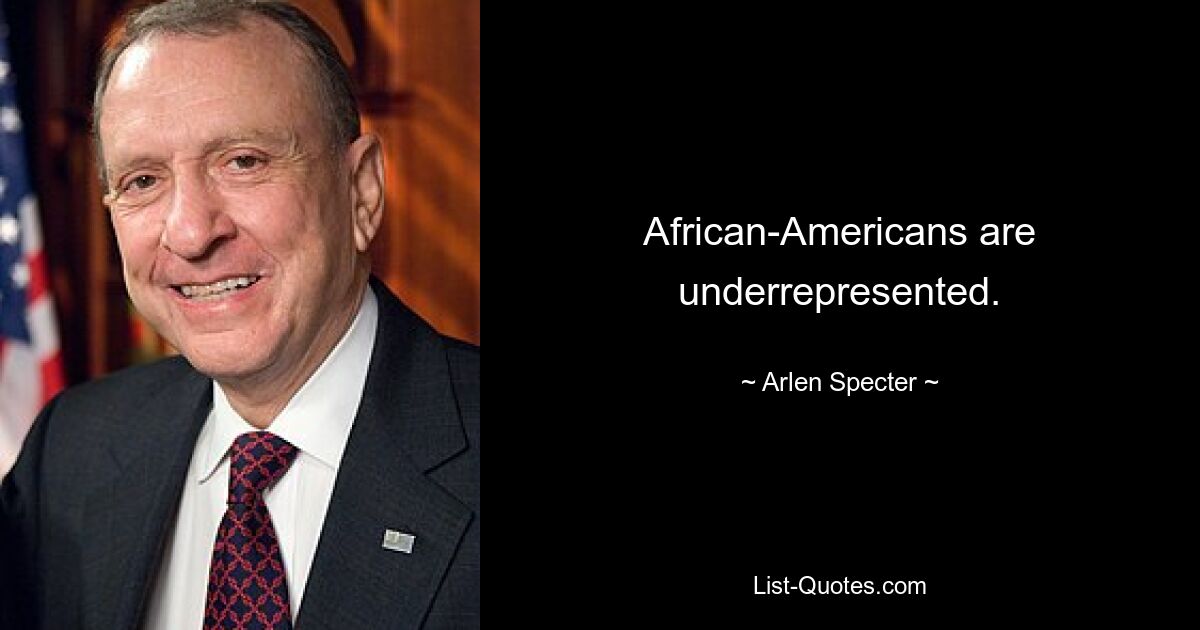 African-Americans are underrepresented. — © Arlen Specter