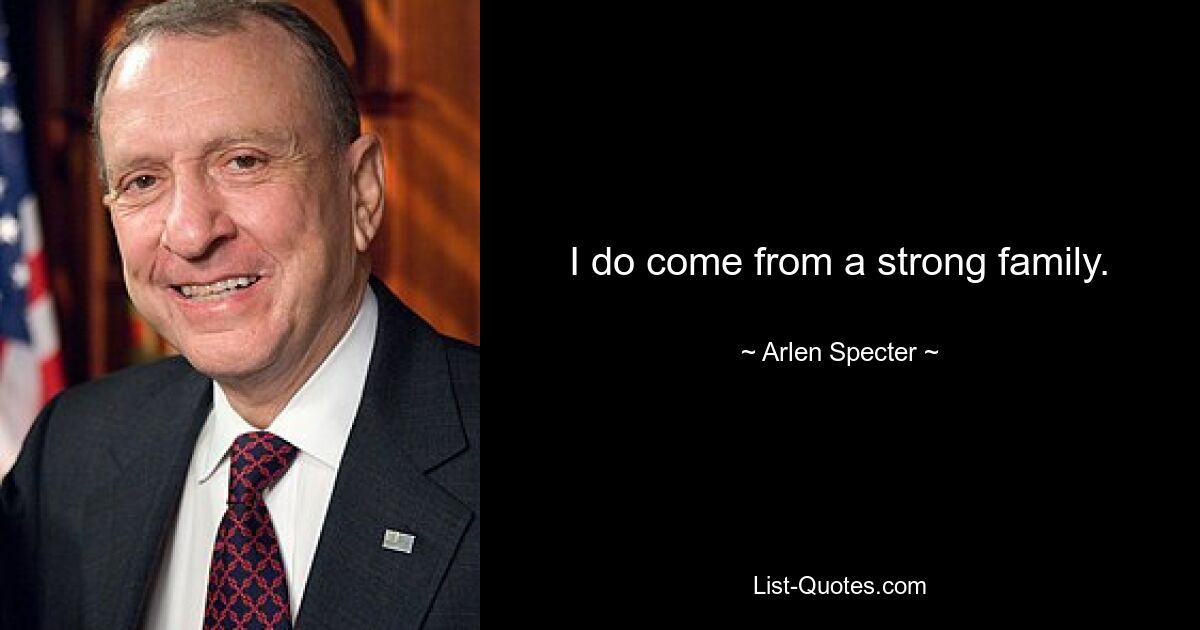 I do come from a strong family. — © Arlen Specter