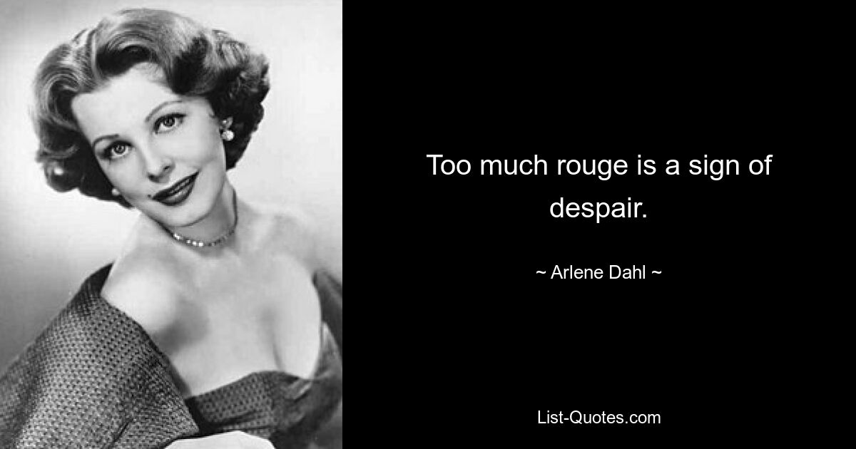 Too much rouge is a sign of despair. — © Arlene Dahl