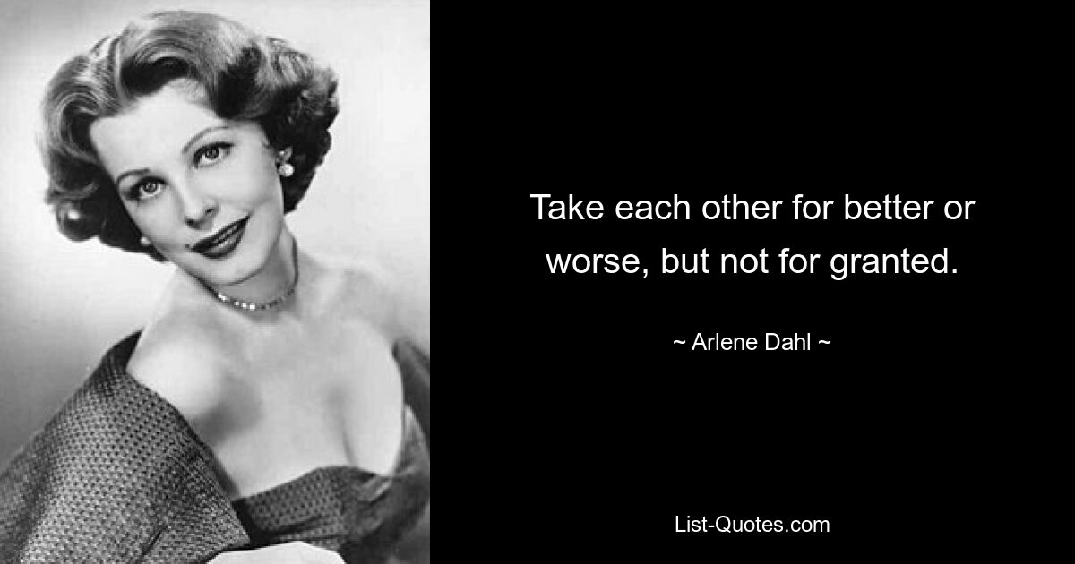 Take each other for better or worse, but not for granted. — © Arlene Dahl