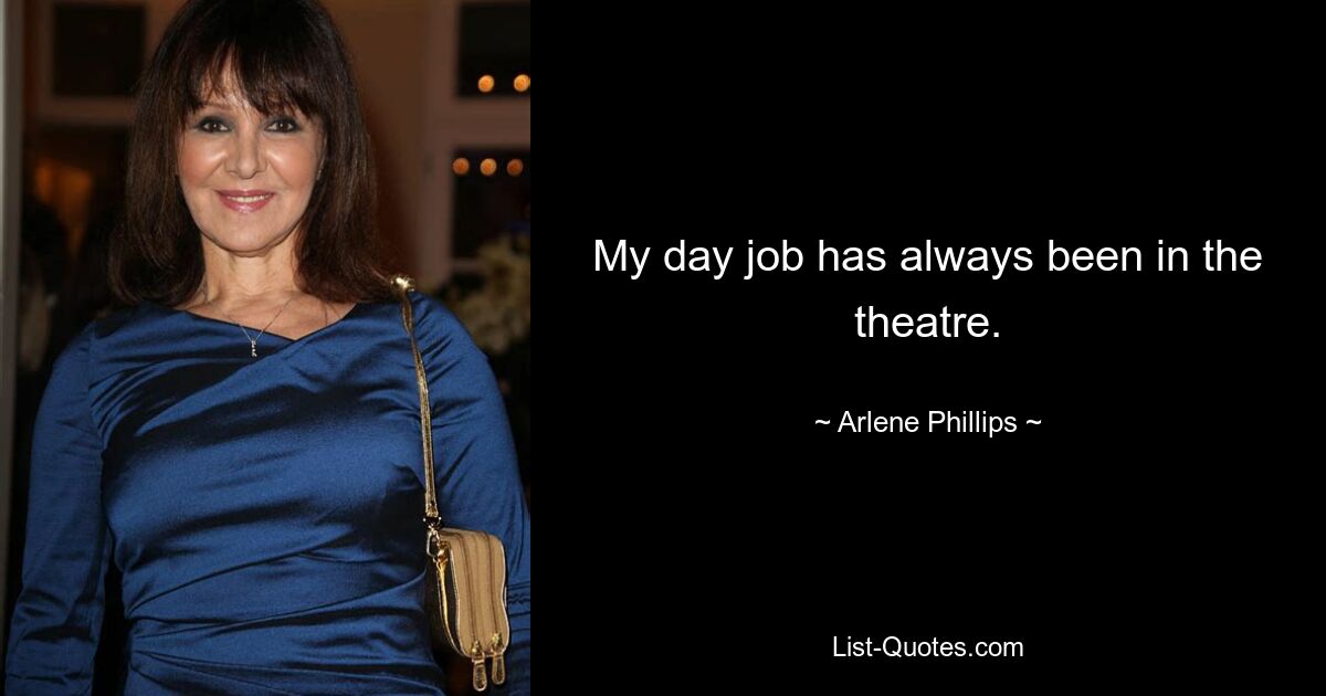 My day job has always been in the theatre. — © Arlene Phillips