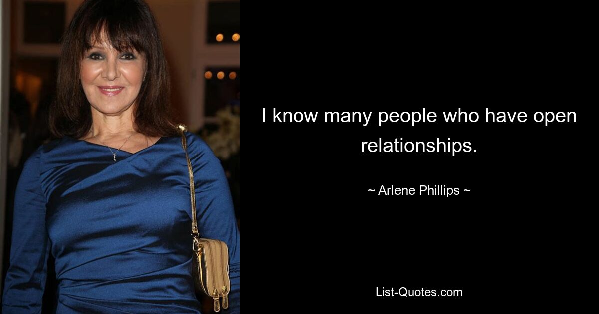 I know many people who have open relationships. — © Arlene Phillips