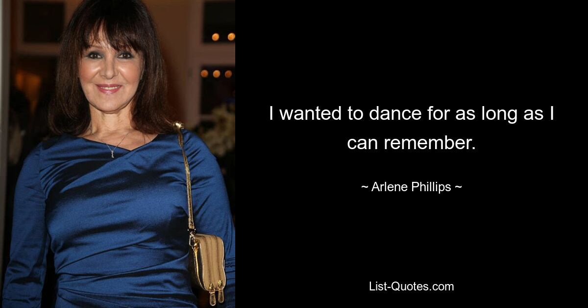 I wanted to dance for as long as I can remember. — © Arlene Phillips