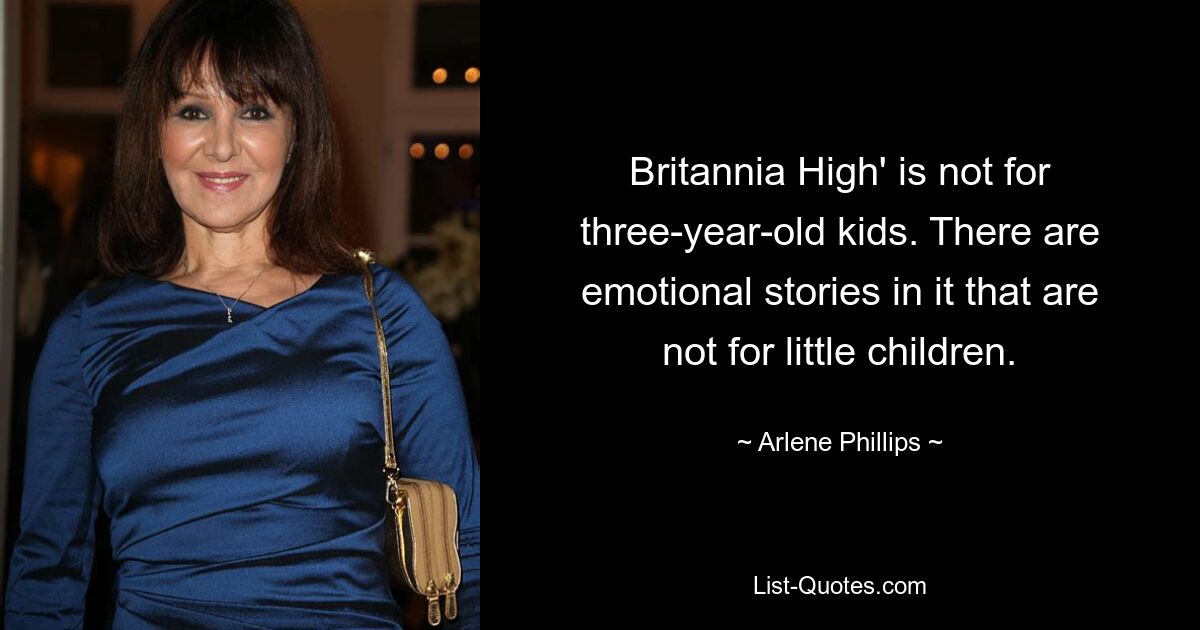 Britannia High' is not for three-year-old kids. There are emotional stories in it that are not for little children. — © Arlene Phillips