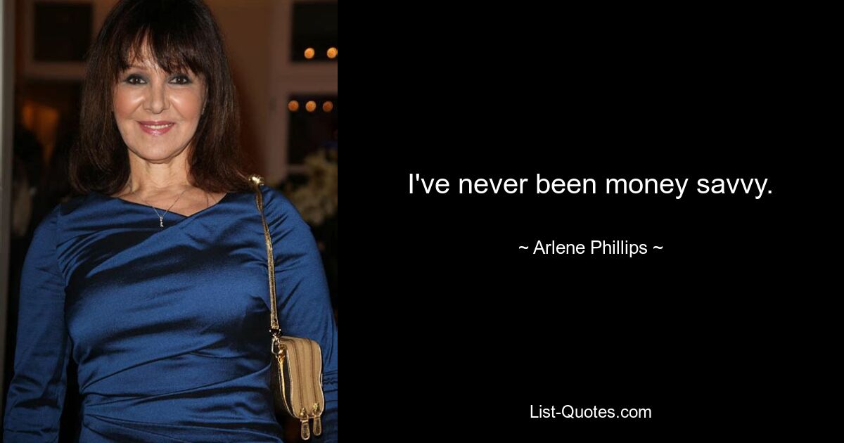 I've never been money savvy. — © Arlene Phillips