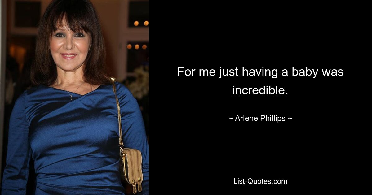 For me just having a baby was incredible. — © Arlene Phillips