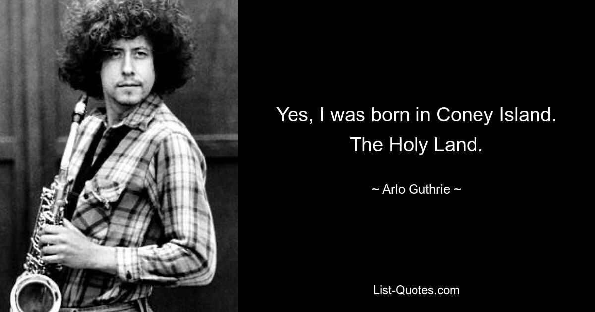 Yes, I was born in Coney Island. The Holy Land. — © Arlo Guthrie