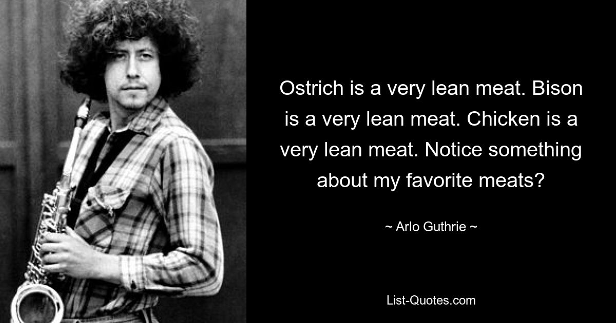 Strauß ist ein sehr mageres Fleisch. Bison ist ein sehr mageres Fleisch. Huhn ist ein sehr mageres Fleisch. Fällt Ihnen etwas an meinem Lieblingsfleisch auf? — © Arlo Guthrie 