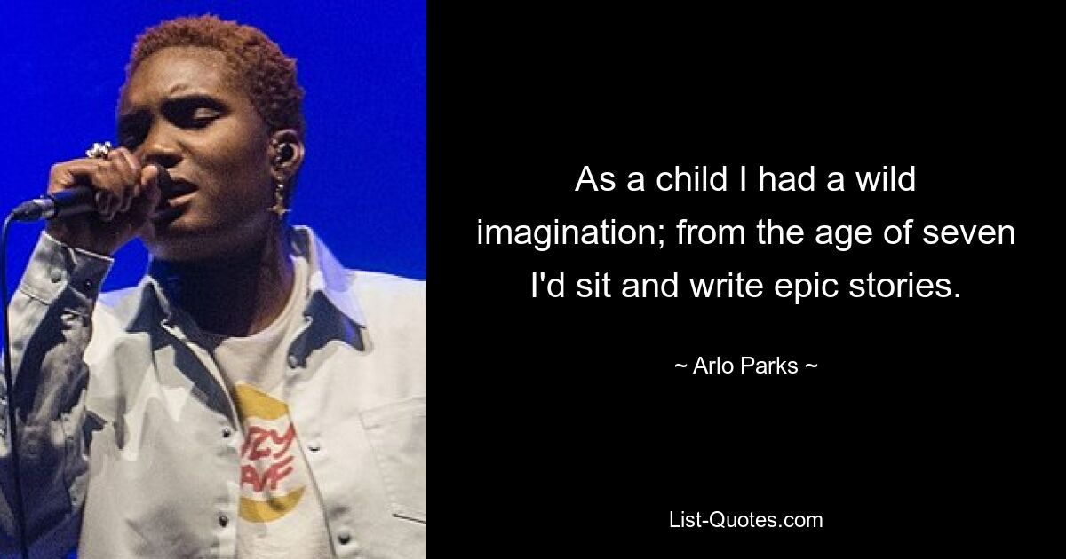 As a child I had a wild imagination; from the age of seven I'd sit and write epic stories. — © Arlo Parks