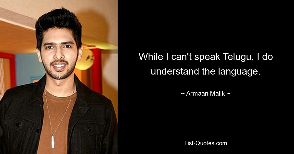 While I can't speak Telugu, I do understand the language. — © Armaan Malik