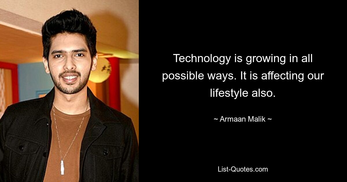 Technology is growing in all possible ways. It is affecting our lifestyle also. — © Armaan Malik