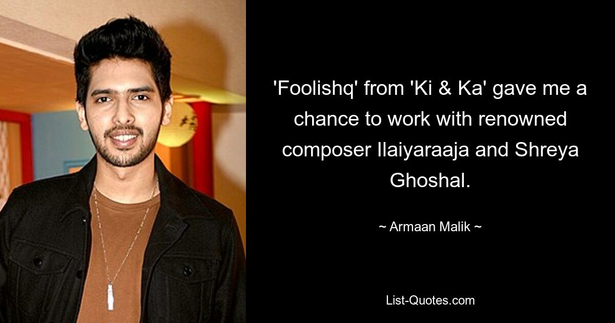 'Foolishq' from 'Ki & Ka' gave me a chance to work with renowned composer Ilaiyaraaja and Shreya Ghoshal. — © Armaan Malik